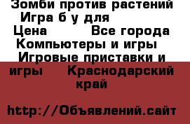 Зомби против растений Игра б/у для xbox 360 › Цена ­ 800 - Все города Компьютеры и игры » Игровые приставки и игры   . Краснодарский край